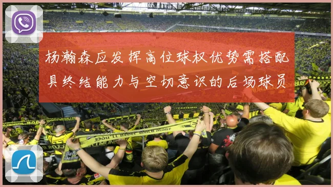 杨瀚森应发挥高位球权优势需搭配具终结能力与空切意识的后场球员